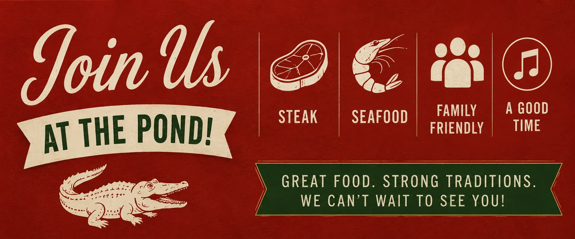 Join us at the pond! Steak, seafood, family friendly, a good time. Great food. Strong traditions. We can’t wait to see you!